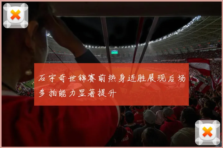 石宇奇世锦赛前热身连胜展现后场多拍能力显著提升
