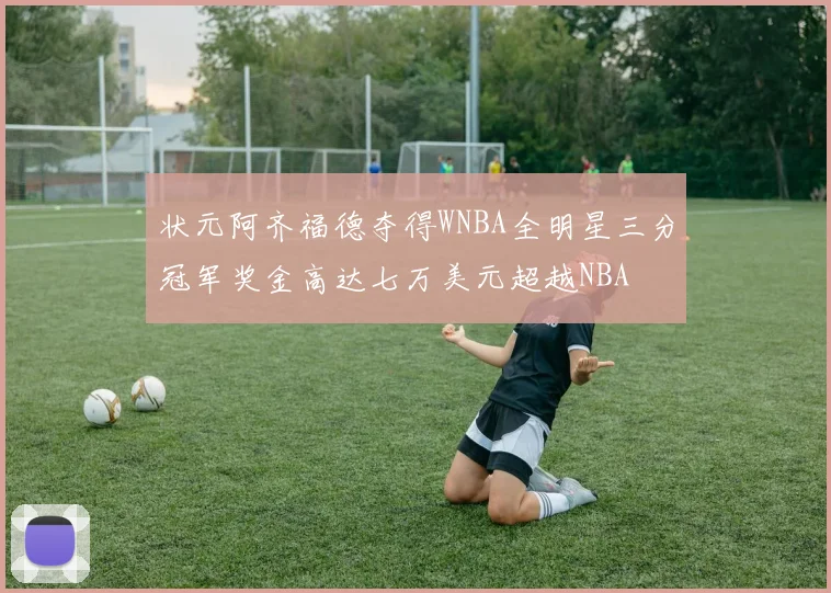 状元阿齐福德夺得WNBA全明星三分冠军奖金高达七万美元超越NBA
