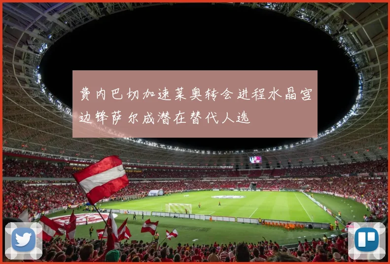 费内巴切加速莱奥转会进程水晶宫边锋萨尔成潜在替代人选