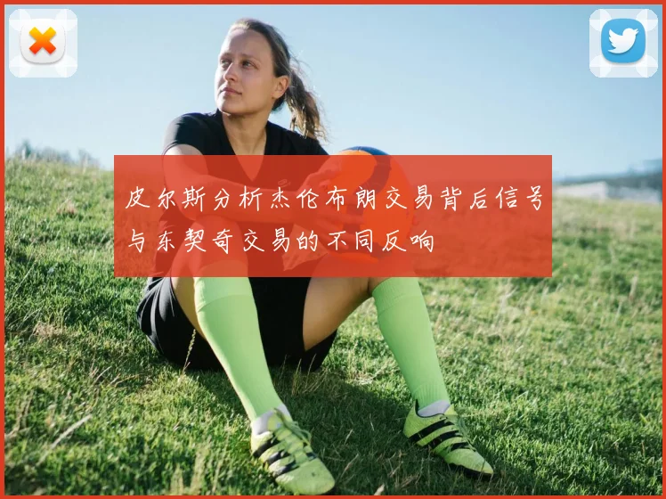 皮尔斯分析杰伦布朗交易背后信号与东契奇交易的不同反响