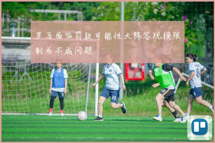 罗马面临罚款可能性大阵容规模限制或不成问题
